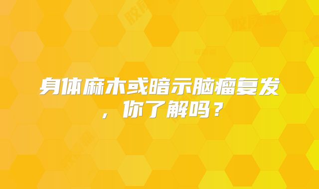 身体麻木或暗示脑瘤复发，你了解吗？