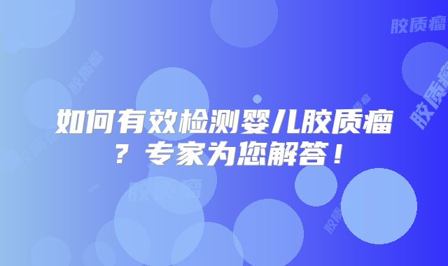 如何有效检测婴儿胶质瘤？专家为您解答！