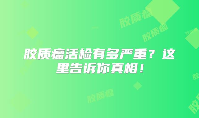 胶质瘤活检有多严重？这里告诉你真相！