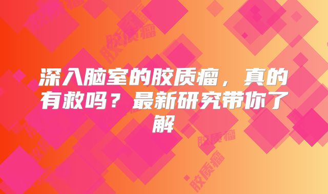 深入脑室的胶质瘤，真的有救吗？最新研究带你了解