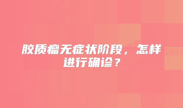 胶质瘤无症状阶段，怎样进行确诊？