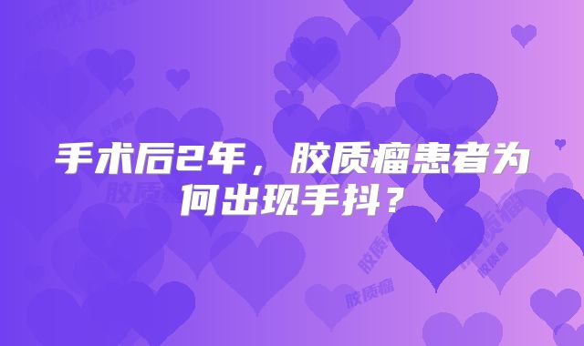 手术后2年，胶质瘤患者为何出现手抖？