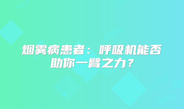 烟雾病患者：呼吸机能否助你一臂之力？