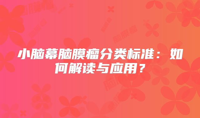 小脑幕脑膜瘤分类标准：如何解读与应用？