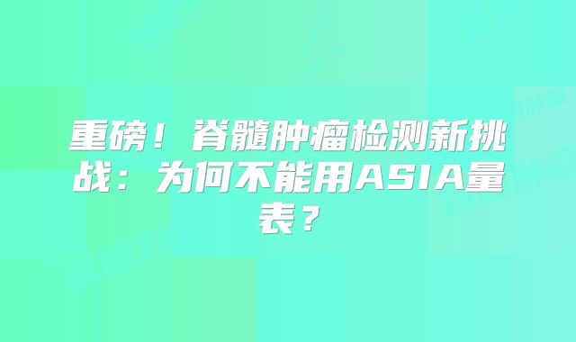 重磅！脊髓肿瘤检测新挑战：为何不能用ASIA量表？