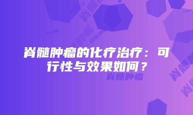 脊髓肿瘤的化疗治疗：可行性与效果如何？