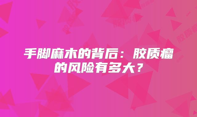 手脚麻木的背后：胶质瘤的风险有多大？