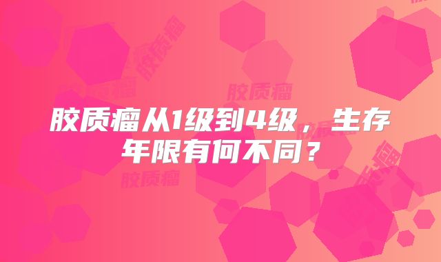 胶质瘤从1级到4级，生存年限有何不同？