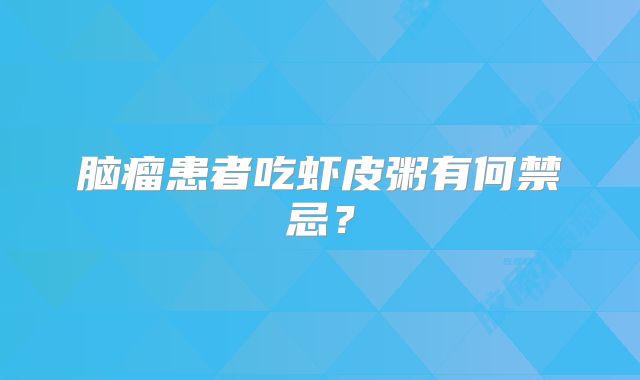 脑瘤患者吃虾皮粥有何禁忌？