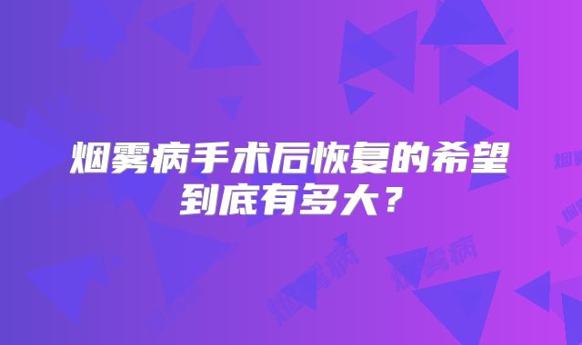 烟雾病手术后恢复的希望到底有多大？