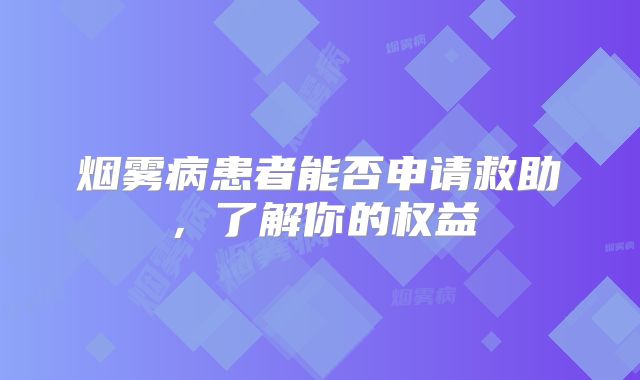 烟雾病患者能否申请救助，了解你的权益