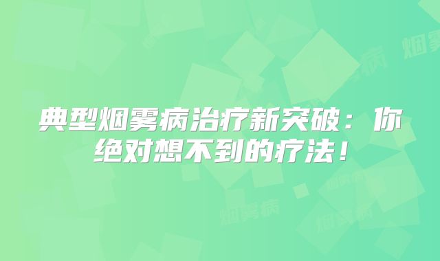 典型烟雾病治疗新突破：你绝对想不到的疗法！