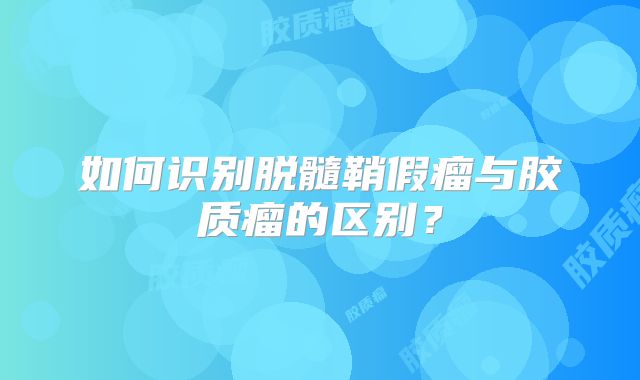 如何识别脱髓鞘假瘤与胶质瘤的区别？
