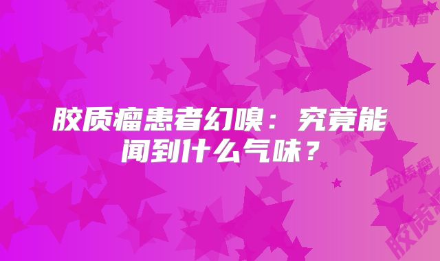 胶质瘤患者幻嗅：究竟能闻到什么气味？