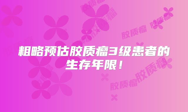 粗略预估胶质瘤3级患者的生存年限！