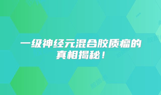 一级神经元混合胶质瘤的真相揭秘！