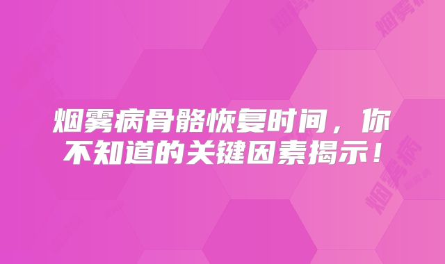 烟雾病骨骼恢复时间，你不知道的关键因素揭示！