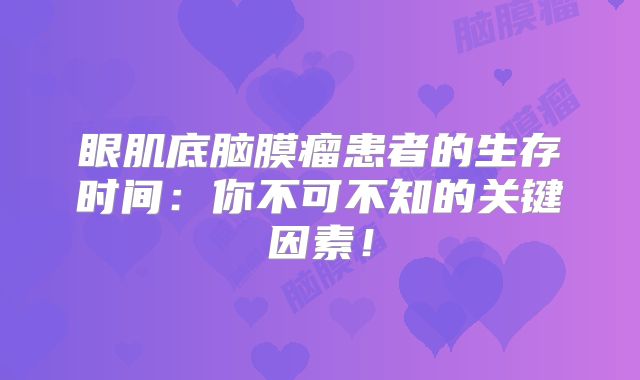 眼肌底脑膜瘤患者的生存时间：你不可不知的关键因素！