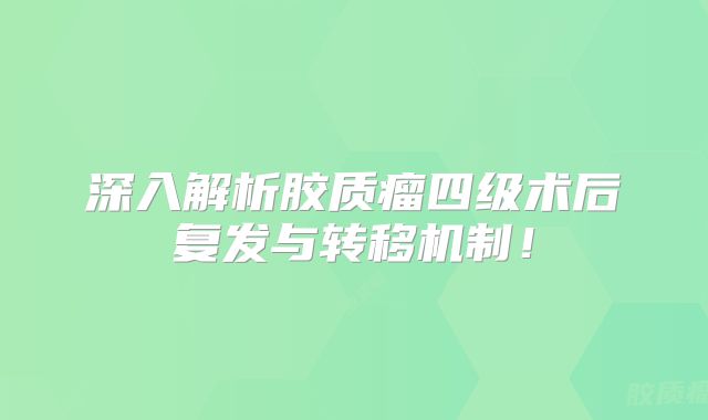 深入解析胶质瘤四级术后复发与转移机制！