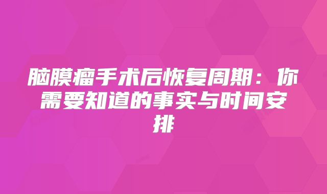 脑膜瘤手术后恢复周期：你需要知道的事实与时间安排