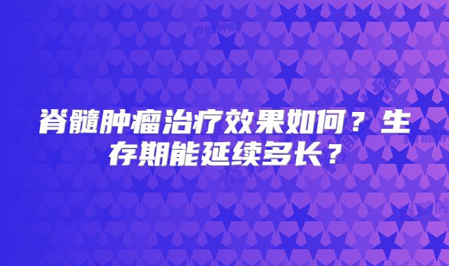 脊髓肿瘤治疗效果如何？生存期能延续多长？