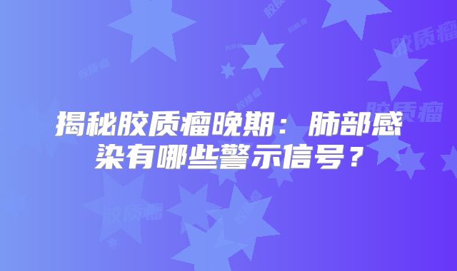 揭秘胶质瘤晚期：肺部感染有哪些警示信号？