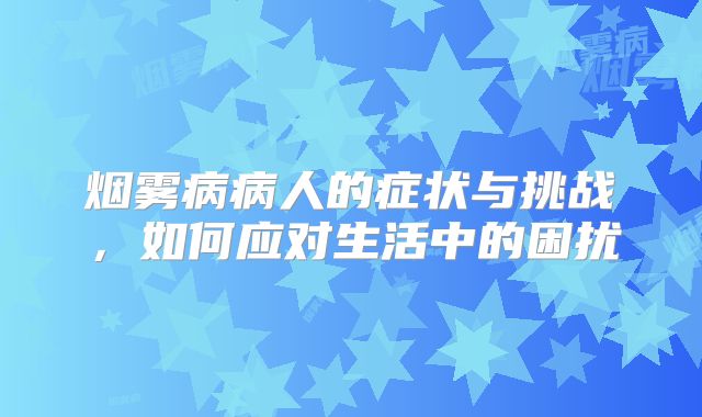 烟雾病病人的症状与挑战，如何应对生活中的困扰