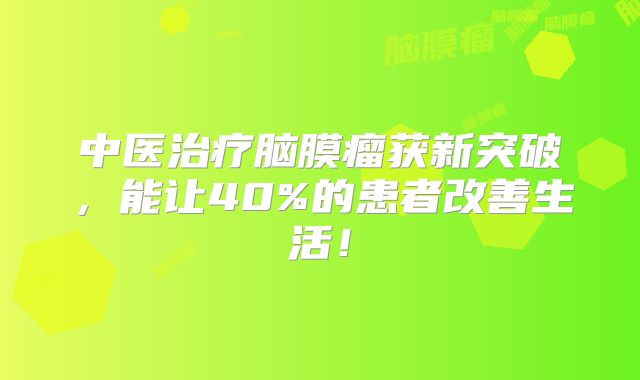 中医治疗脑膜瘤获新突破，能让40%的患者改善生活！