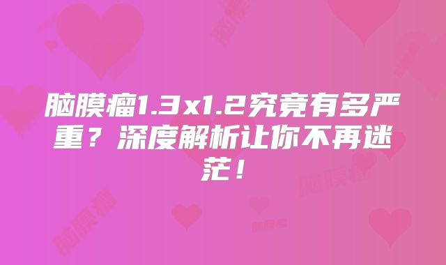 脑膜瘤1.3x1.2究竟有多严重？深度解析让你不再迷茫！