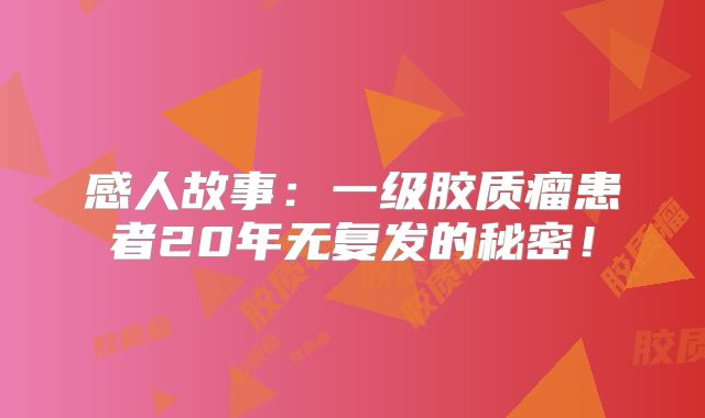 感人故事：一级胶质瘤患者20年无复发的秘密！