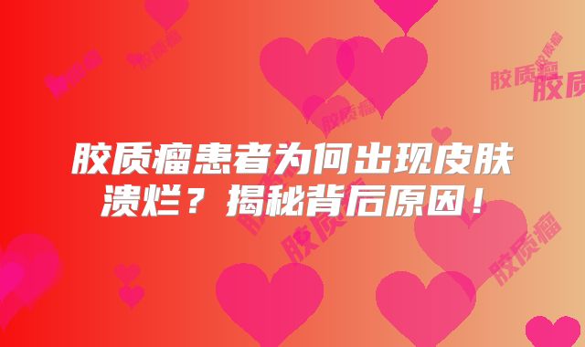胶质瘤患者为何出现皮肤溃烂？揭秘背后原因！