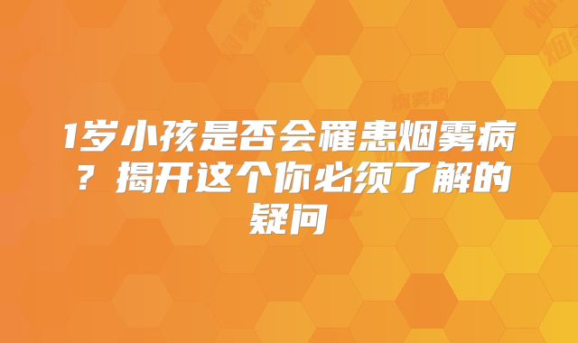 1岁小孩是否会罹患烟雾病？揭开这个你必须了解的疑问