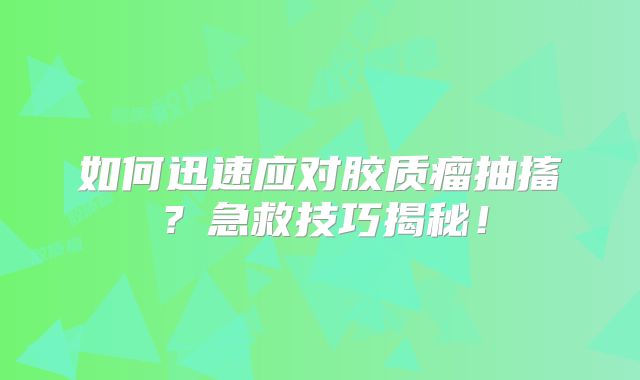 如何迅速应对胶质瘤抽搐？急救技巧揭秘！