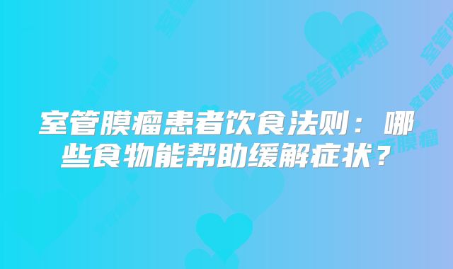室管膜瘤患者饮食法则：哪些食物能帮助缓解症状？