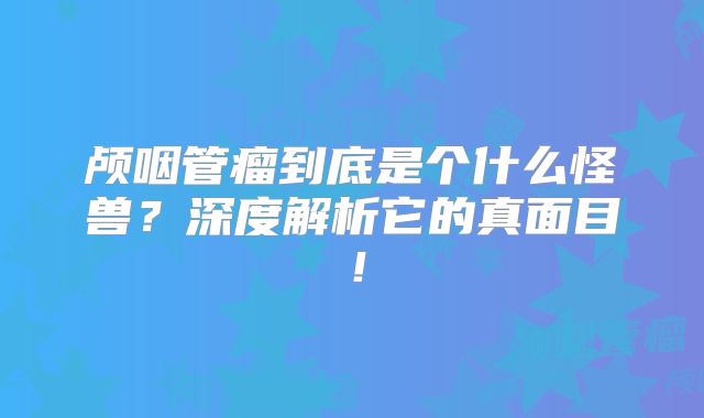 颅咽管瘤到底是个什么怪兽？深度解析它的真面目！