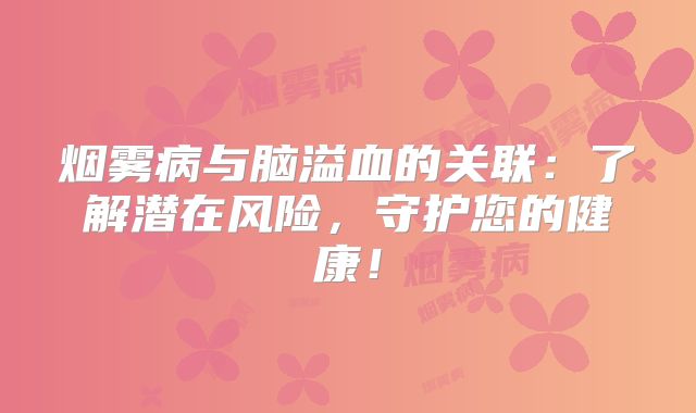 烟雾病与脑溢血的关联：了解潜在风险，守护您的健康！