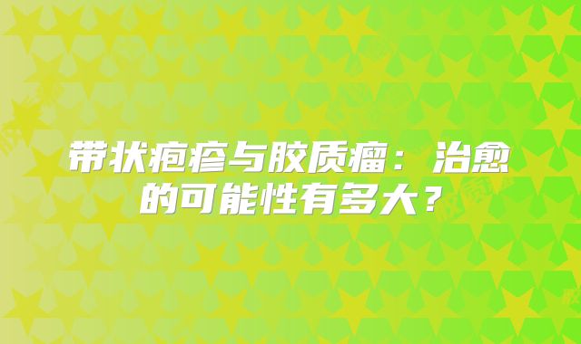 带状疱疹与胶质瘤：治愈的可能性有多大？