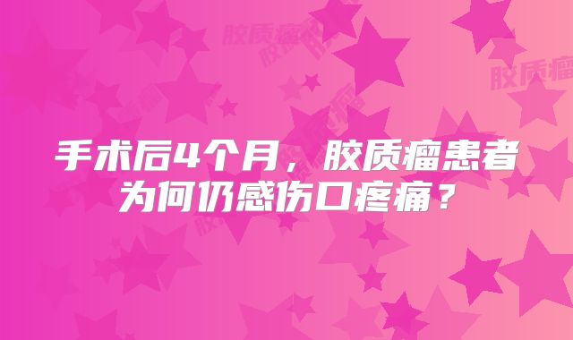 手术后4个月，胶质瘤患者为何仍感伤口疼痛？