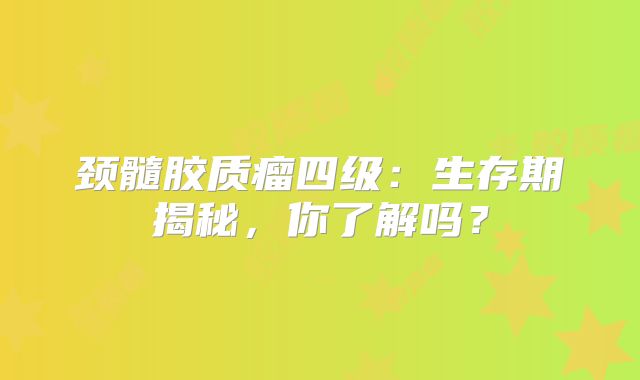 颈髓胶质瘤四级：生存期揭秘，你了解吗？