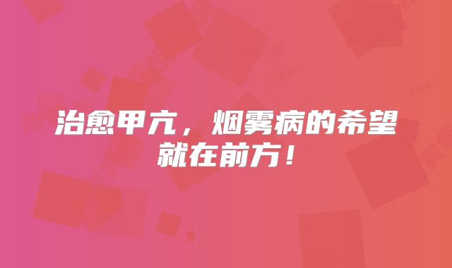 治愈甲亢，烟雾病的希望就在前方！