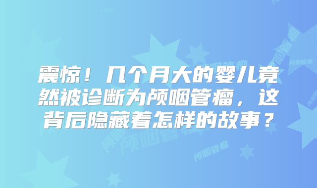 震惊！几个月大的婴儿竟然被诊断为颅咽管瘤，这背后隐藏着怎样的故事？