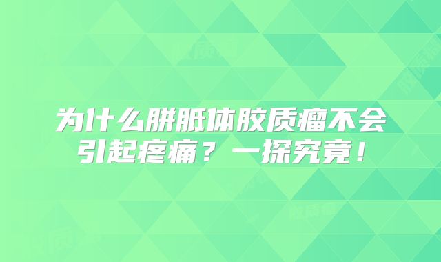 为什么胼胝体胶质瘤不会引起疼痛？一探究竟！
