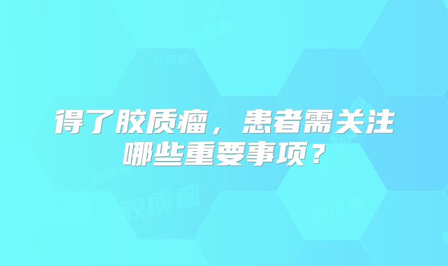得了胶质瘤，患者需关注哪些重要事项？