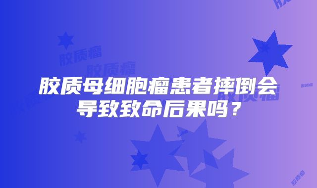 胶质母细胞瘤患者摔倒会导致致命后果吗？