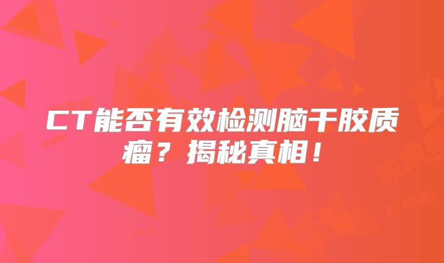 CT能否有效检测脑干胶质瘤？揭秘真相！