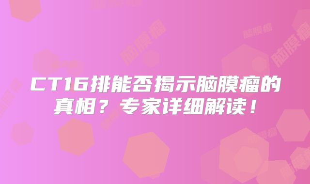 CT16排能否揭示脑膜瘤的真相？专家详细解读！