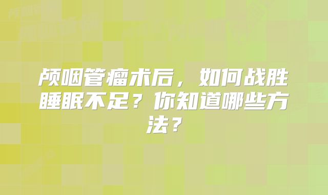 颅咽管瘤术后，如何战胜睡眠不足？你知道哪些方法？