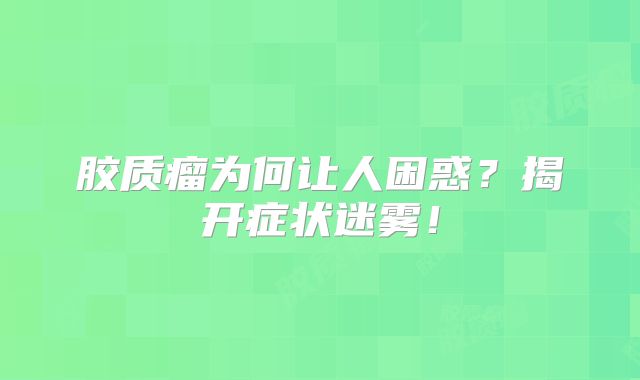 胶质瘤为何让人困惑？揭开症状迷雾！