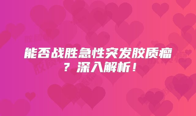 能否战胜急性突发胶质瘤？深入解析！