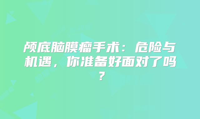 颅底脑膜瘤手术：危险与机遇，你准备好面对了吗？